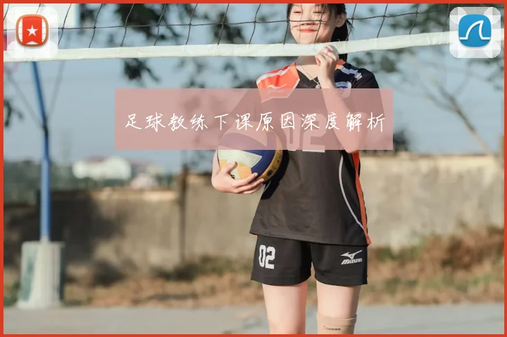足球教练下课原因深度解析