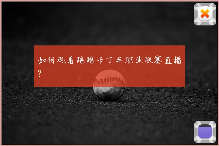 如何观看跑跑卡丁车职业联赛直播？