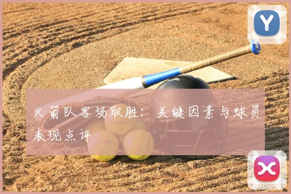 火箭队客场取胜：关键因素与球员表现点评