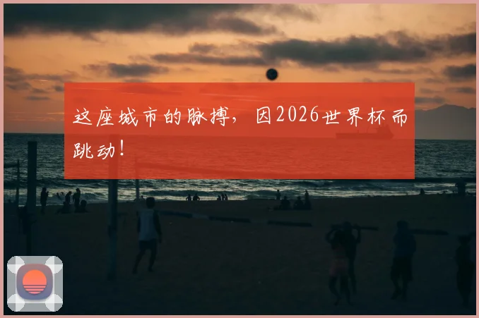 这座城市的脉搏,因2026世界杯而跳动!