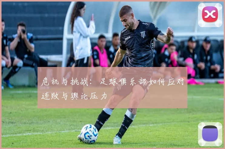 危机与挑战：足球俱乐部如何应对连败与舆论压力