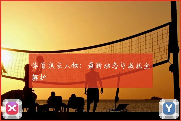 体育焦点人物：最新动态与成就全解析