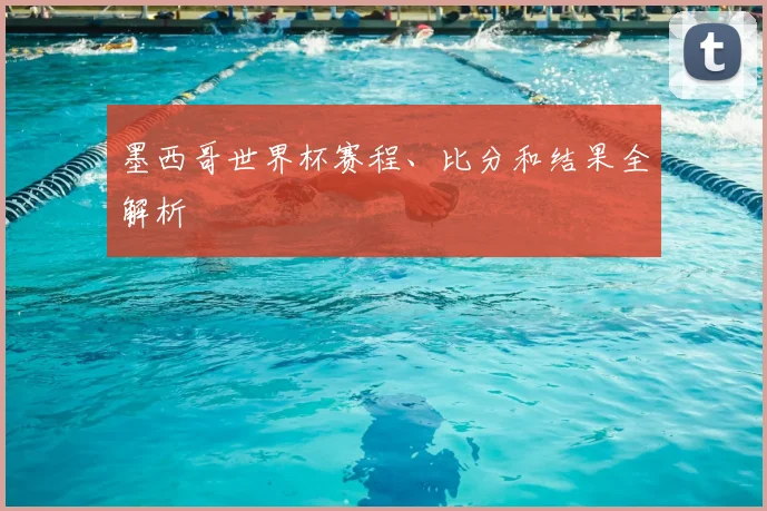 墨西哥世界杯赛程、比分和结果全解析