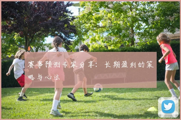 赛事预测专家分享：长期盈利的策略与心法