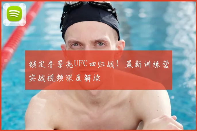 锁定李景亮UFC回归战!最新训练营实战视频深度解读