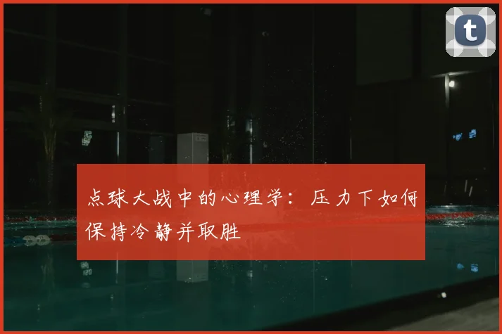 点球大战中的心理学：压力下如何保持冷静并取胜