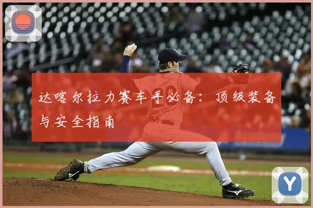 达喀尔拉力赛车手必备:顶级装备与安全指南