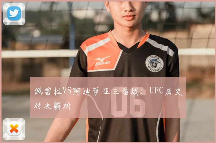 佩雷拉VS阿迪萨亚三番战：UFC历史对决解析