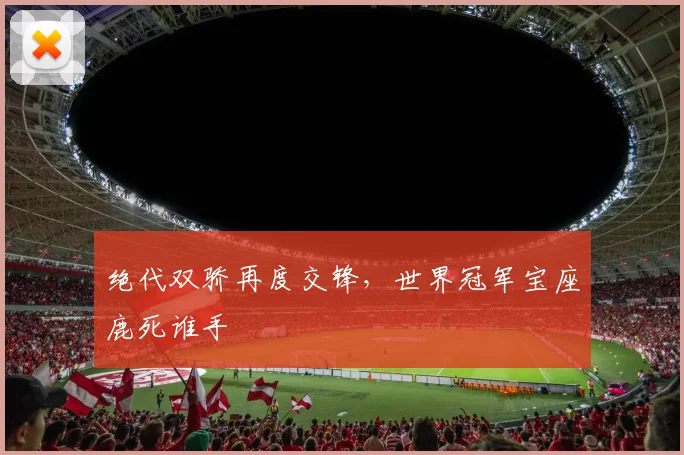 绝代双骄再度交锋，世界冠军宝座鹿死谁手