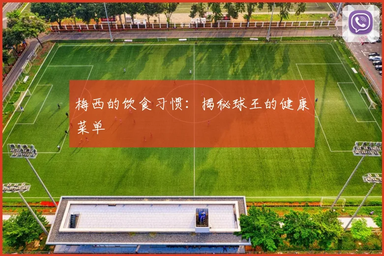 梅西的饮食习惯：揭秘球王的健康菜单