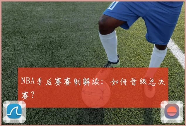 NBA季后赛赛制解读：如何晋级总决赛？