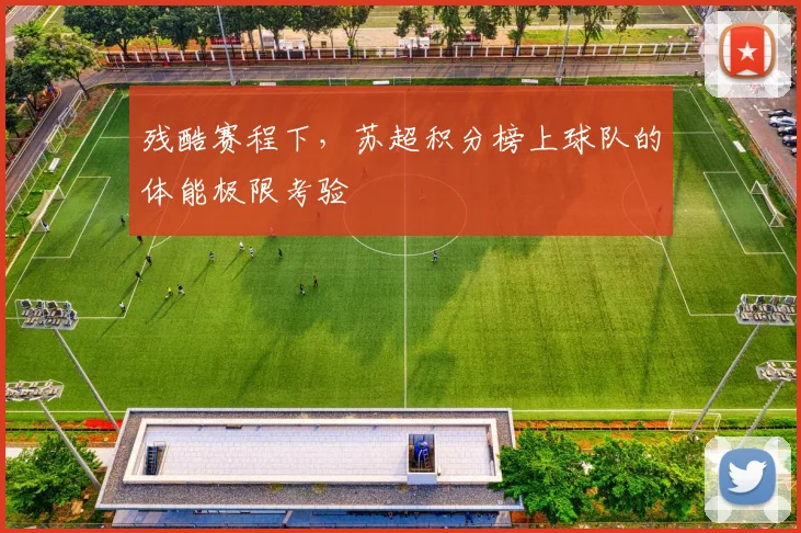 残酷赛程下，苏超积分榜上球队的体能极限考验