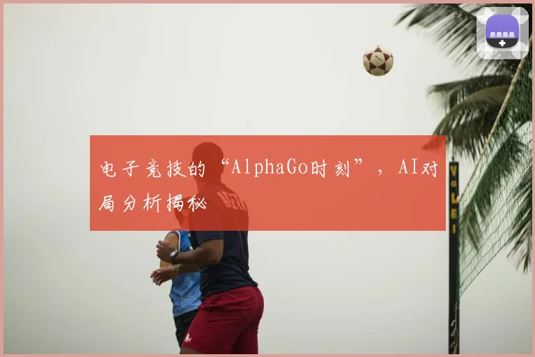 电子竞技的“AlphaGo时刻”，AI对局分析揭秘