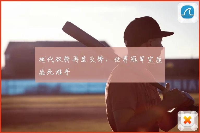绝代双骄再度交锋，世界冠军宝座鹿死谁手