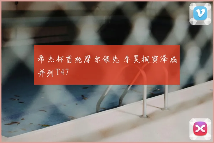 希杰杯首轮摩尔领先 李昊桐窦泽成并列T47