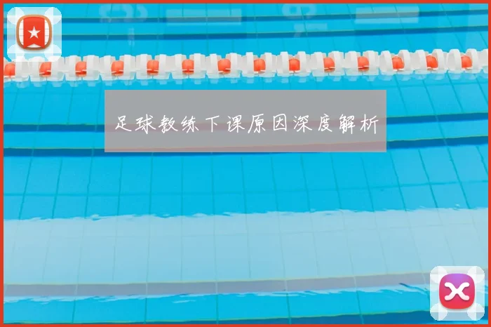 足球教练下课原因深度解析