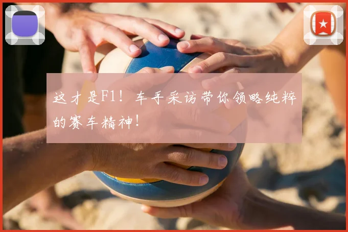 这才是F1!车手采访带你领略纯粹的赛车精神!