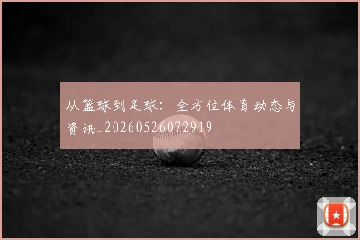 从篮球到足球：全方位体育动态与资讯_20260526072919