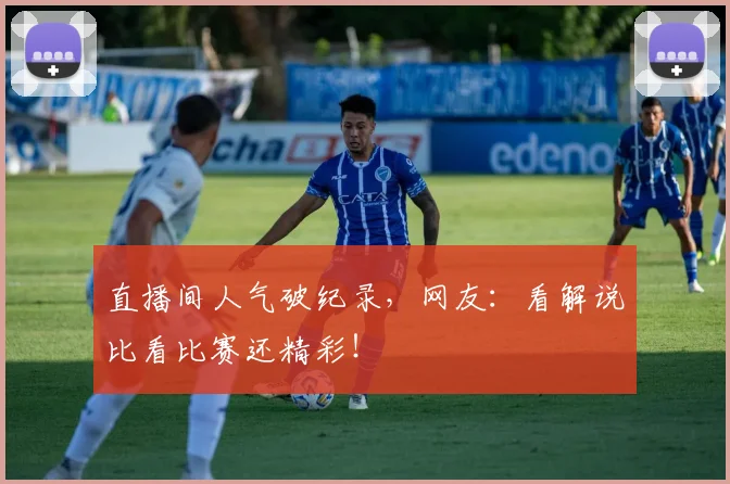 直播间人气破纪录，网友：看解说比看比赛还精彩！