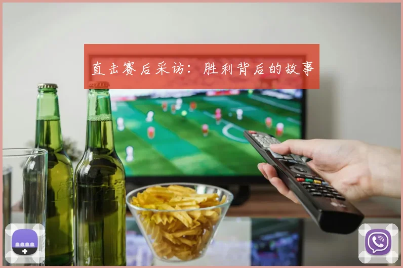 直击赛后采访：胜利背后的故事