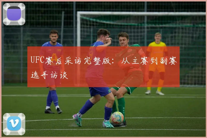 UFC赛后采访完整版：从主赛到副赛选手访谈