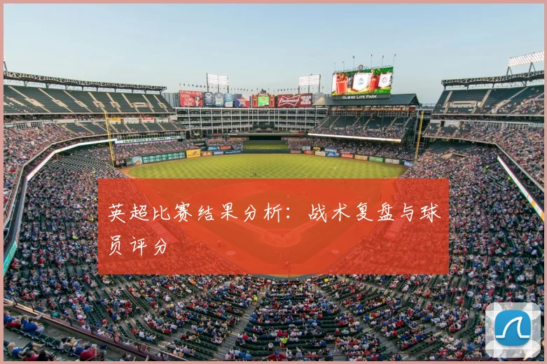 英超比赛结果分析：战术复盘与球员评分