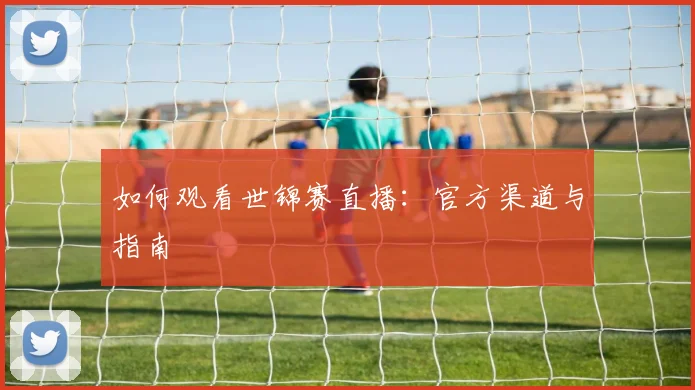 如何观看世锦赛直播：官方渠道与指南