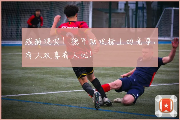 残酷现实!德甲助攻榜上的竞争,有人欢喜有人忧!