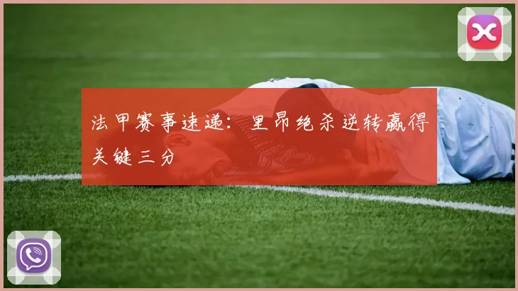 法甲赛事速递:里昂绝杀逆转赢得关键三分