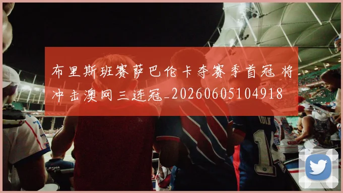 布里斯班赛萨巴伦卡夺赛季首冠 将冲击澳网三连冠_20260605104918