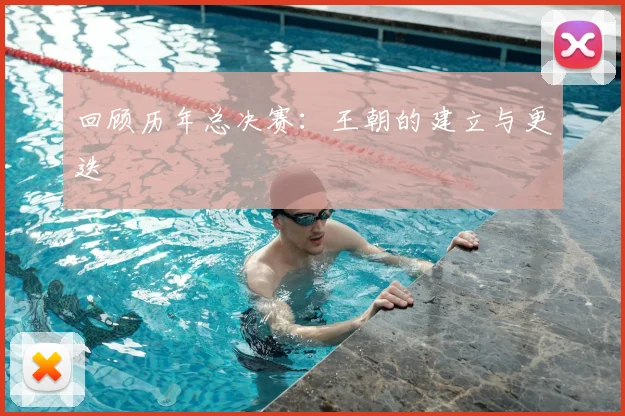 回顾历年总决赛：王朝的建立与更迭