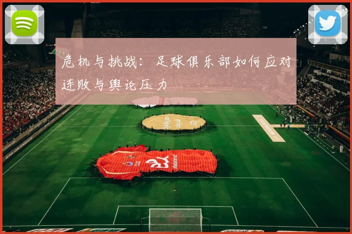 危机与挑战：足球俱乐部如何应对连败与舆论压力
