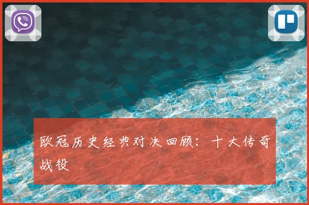 欧冠历史经典对决回顾：十大传奇战役