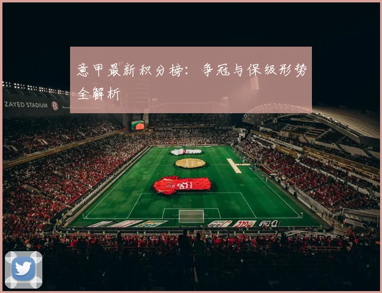 意甲最新积分榜：争冠与保级形势全解析