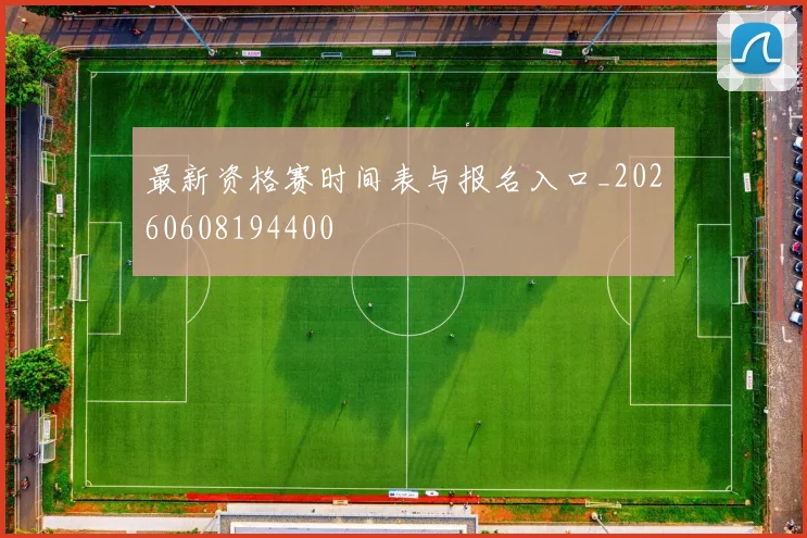 最新资格赛时间表与报名入口_20260608194400