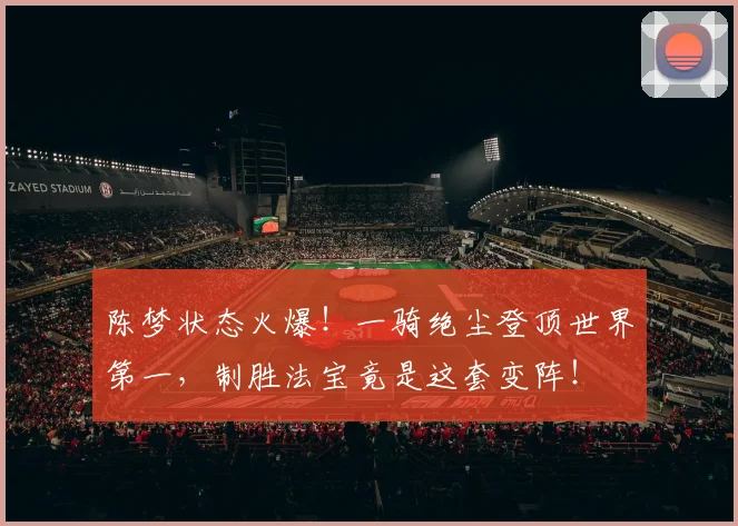 陈梦状态火爆！一骑绝尘登顶世界第一，制胜法宝竟是这套变阵！