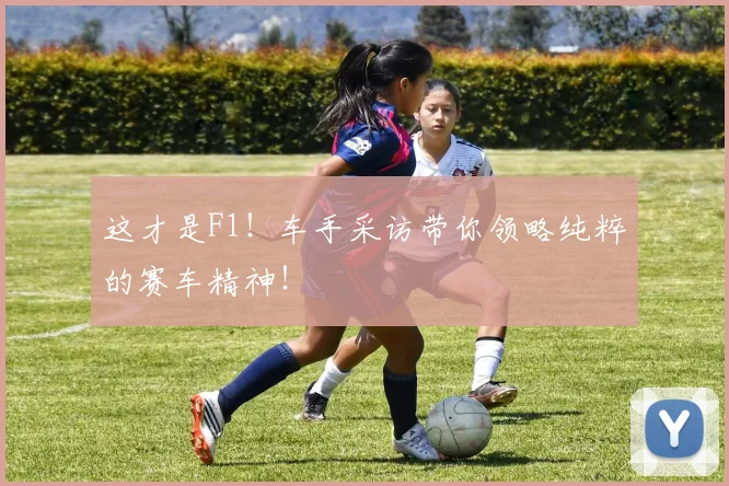 这才是F1!车手采访带你领略纯粹的赛车精神!