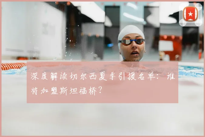 深度解读切尔西夏季引援名单：谁将加盟斯坦福桥？
