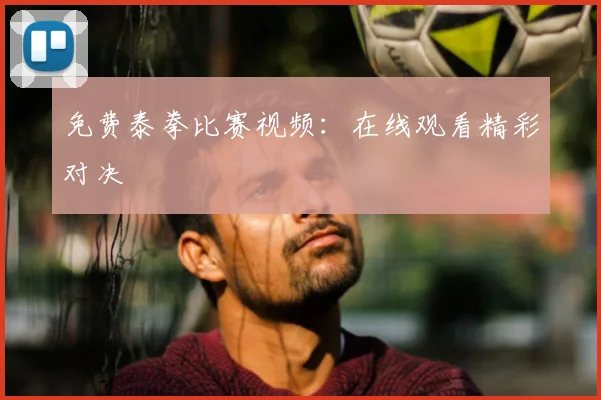 免费泰拳比赛视频：在线观看精彩对决