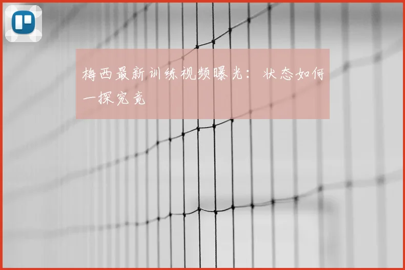 梅西最新训练视频曝光：状态如何一探究竟