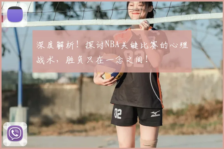 深度解析!探讨NBA关键比赛的心理战术,胜负只在一念之间!