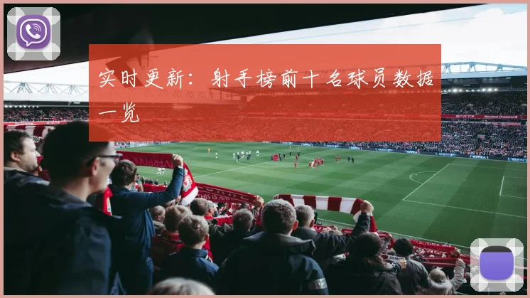 实时更新：射手榜前十名球员数据一览