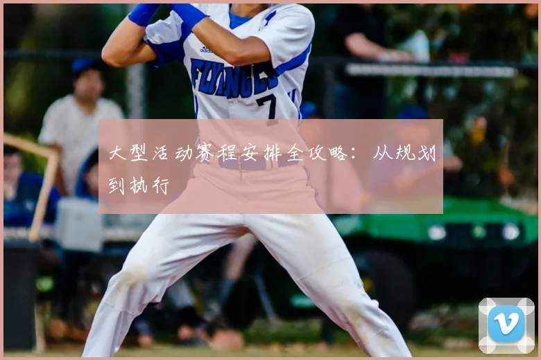 大型活动赛程安排全攻略:从规划到执行