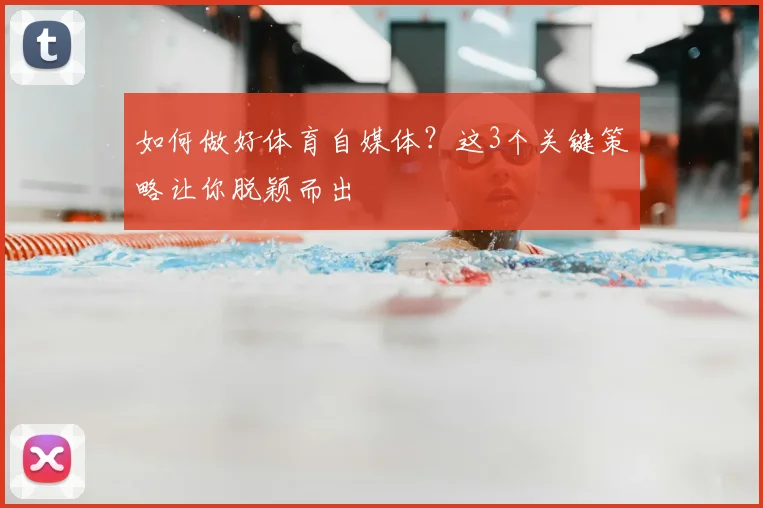 如何做好体育自媒体？这3个关键策略让你脱颖而出