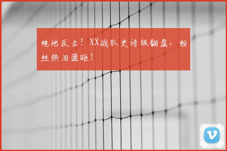 绝地反击！XX战队史诗级翻盘，粉丝热泪盈眶！