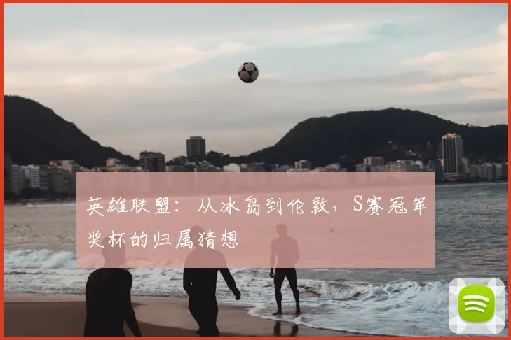 英雄联盟:从冰岛到伦敦,S赛冠军奖杯的归属猜想