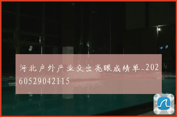河北户外产业交出亮眼成绩单_20260529042115