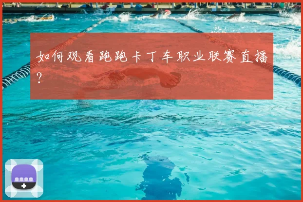如何观看跑跑卡丁车职业联赛直播？