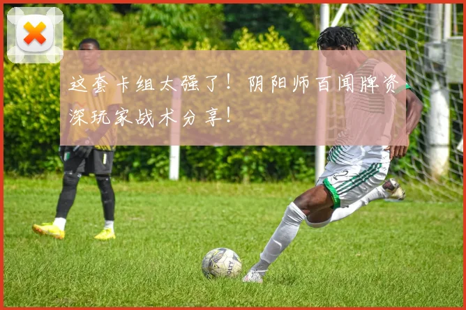 这套卡组太强了!阴阳师百闻牌资深玩家战术分享!