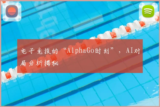 电子竞技的“AlphaGo时刻”，AI对局分析揭秘